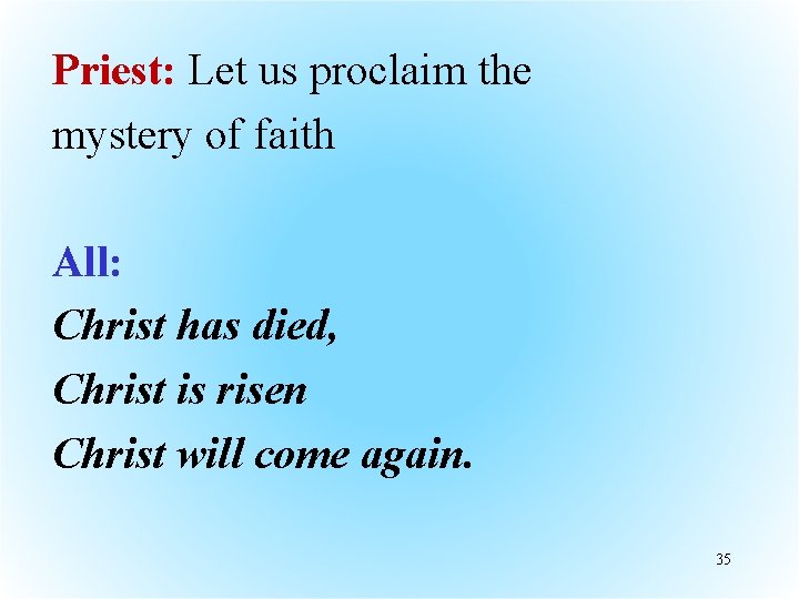 Priest: Let us proclaim the mystery of faith All: Christ has died, Christ is