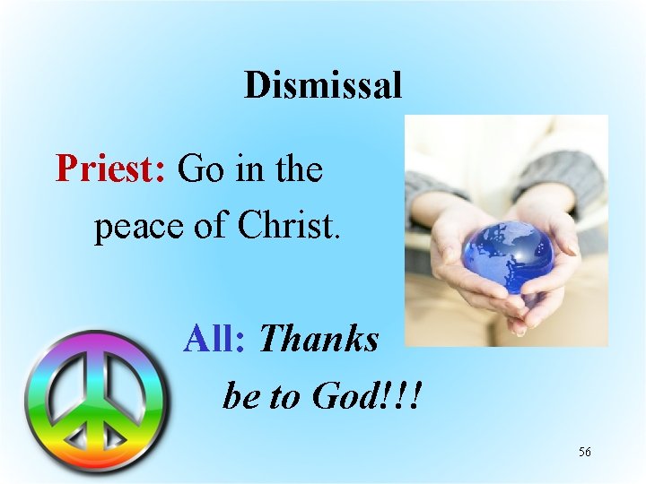 Dismissal Priest: Go in the peace of Christ. All: Thanks be to God!!! 56