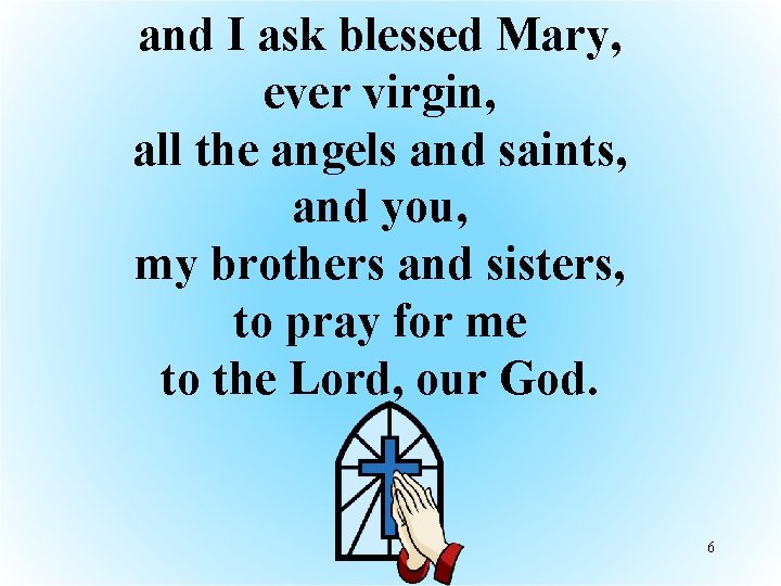 and I ask blessed Mary, ever virgin, all the angels and saints, and you,