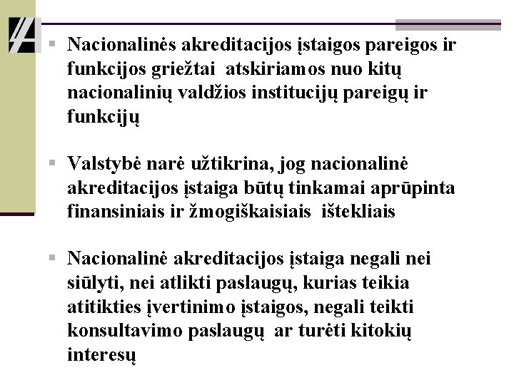 § Nacionalinės akreditacijos įstaigos pareigos ir funkcijos griežtai atskiriamos nuo kitų nacionalinių valdžios institucijų § Nacionalinės akreditacijos įstaigos pareigos ir funkcijos griežtai atskiriamos nuo kitų nacionalinių valdžios institucijų