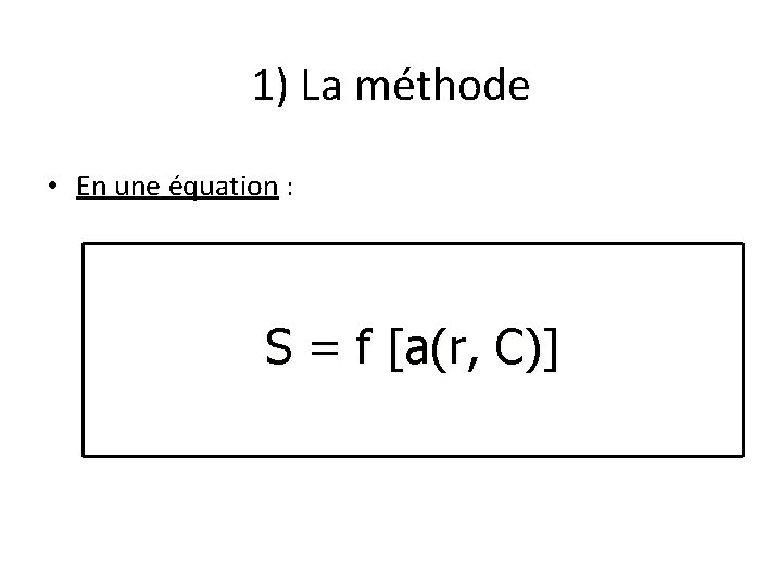 1) La méthode • En une équation : S = f [a(r, C)] 
