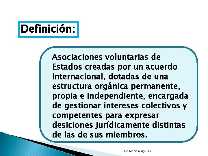 Definición: Asociaciones voluntarias de Estados creadas por un acuerdo Internacional, dotadas de una estructura