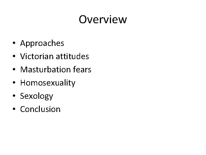 Overview • • • Approaches Victorian attitudes Masturbation fears Homosexuality Sexology Conclusion 