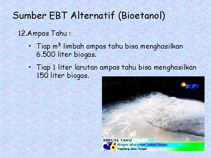 Sumber EBT Alternatif (Bioetanol) 12. Ampas Tahu : • Tiap m 3 limbah ampas