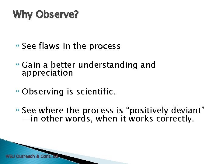 Why Observe? See flaws in the process Gain a better understanding and appreciation Observing