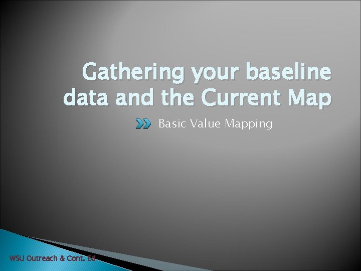 Gathering your baseline data and the Current Map Basic Value Mapping WSU Outreach &