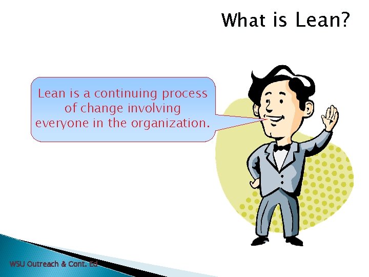 What is Lean? Lean is a continuing process of change involving everyone in the