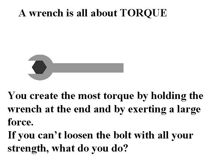 A wrench is all about TORQUE You create the most torque by holding the