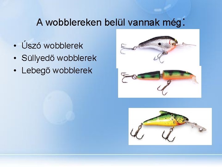 A wobblereken belül vannak még: • Úszó wobblerek • Süllyedő wobblerek • Lebegő wobblerek