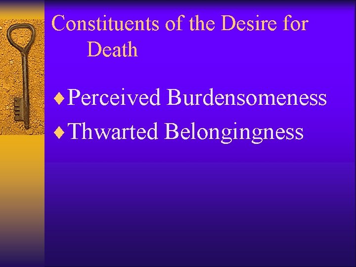 Constituents of the Desire for Death ¨Perceived Burdensomeness ¨Thwarted Belongingness 