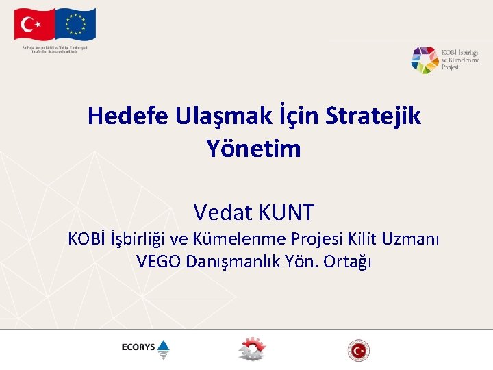 Hedefe Ulaşmak İçin Stratejik Yönetim Vedat KUNT KOBİ İşbirliği ve Kümelenme Projesi Kilit Uzmanı