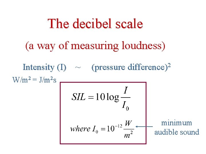 The decibel scale (a way of measuring loudness) Intensity (I) ~ (pressure difference)2 W/m