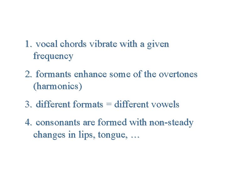 1. vocal chords vibrate with a given frequency 2. formants enhance some of the