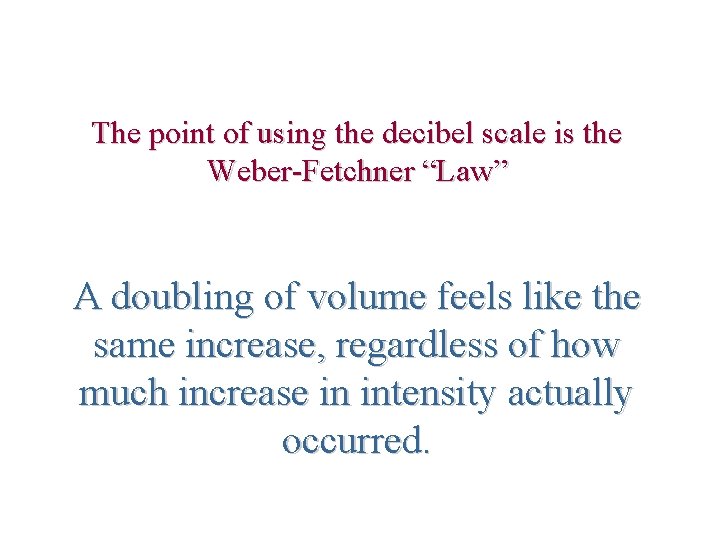 The point of using the decibel scale is the Weber-Fetchner “Law” A doubling of