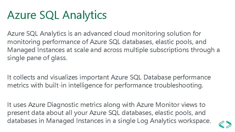 Azure SQL Analytics is an advanced cloud monitoring solution for monitoring performance of Azure