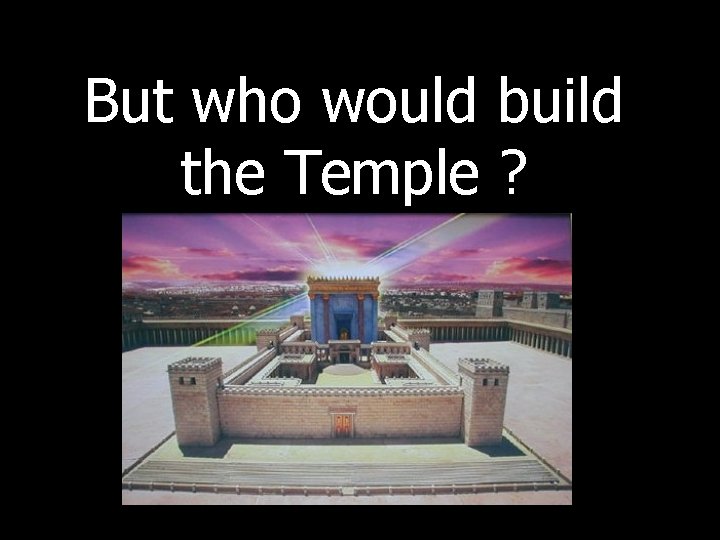 But who would build the Temple ? 