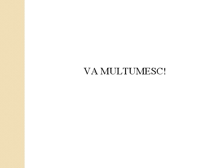 VA MULTUMESC! VA MULTUMESC!