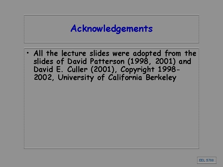 Acknowledgements • All the lecture slides were adopted from the slides of David Patterson