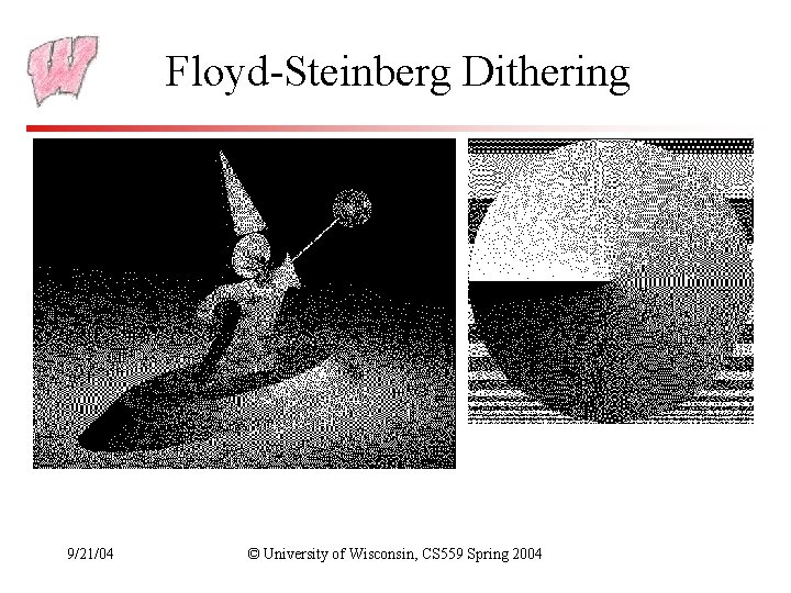 Floyd-Steinberg Dithering 9/21/04 © University of Wisconsin, CS 559 Spring 2004 