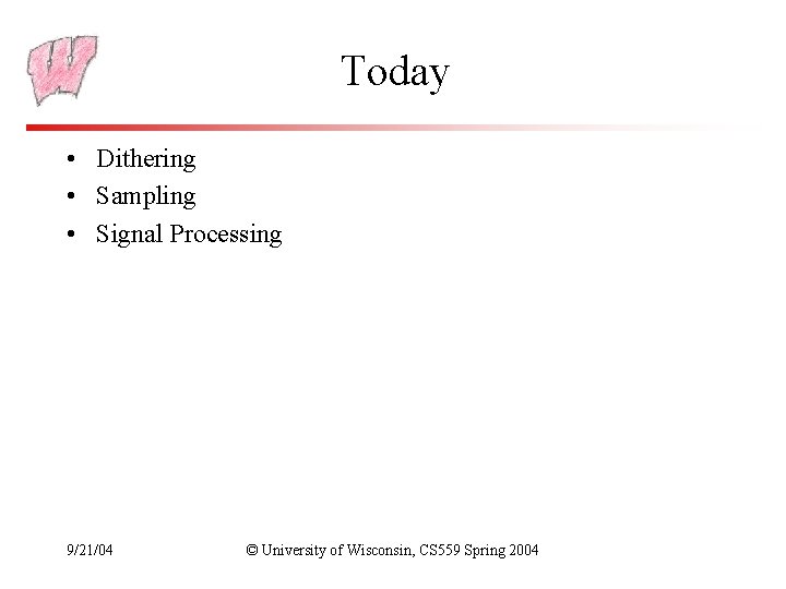 Today • Dithering • Sampling • Signal Processing 9/21/04 © University of Wisconsin, CS