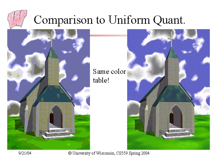 Comparison to Uniform Quant. Same color table! 9/21/04 © University of Wisconsin, CS 559