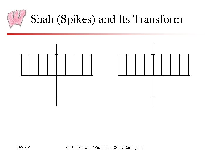 Shah (Spikes) and Its Transform 9/21/04 © University of Wisconsin, CS 559 Spring 2004