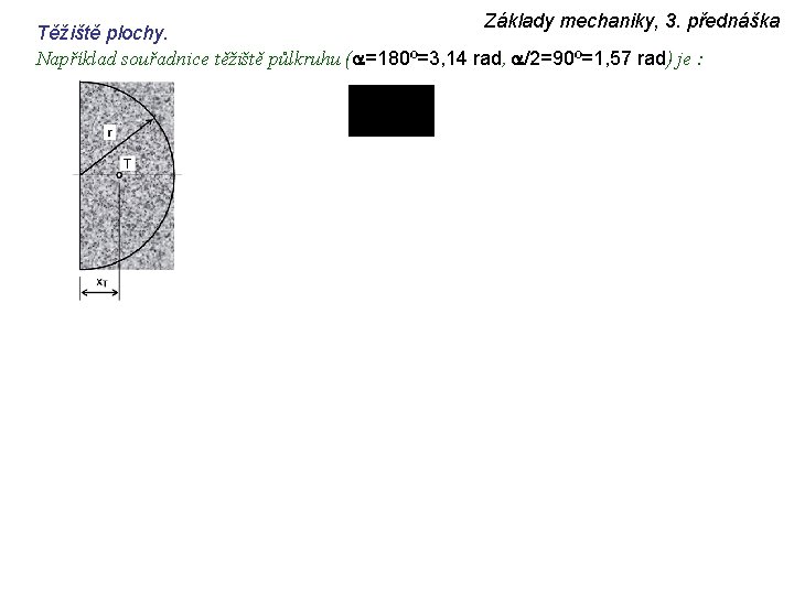 Základy mechaniky, 3. přednáška Těžiště plochy. Například souřadnice těžiště půlkruhu (a=180º=3, 14 rad, a/2=90º=1,