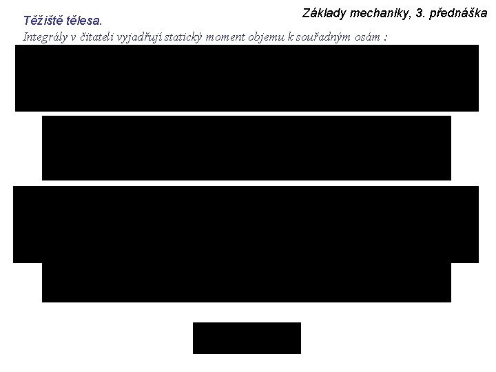 Základy mechaniky, 3. přednáška Těžiště tělesa. Integrály v čitateli vyjadřují statický moment objemu k