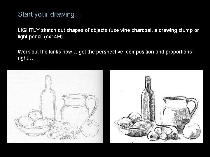 Start your drawing… LIGHTLY sketch out shapes of objects (use vine charcoal, a drawing