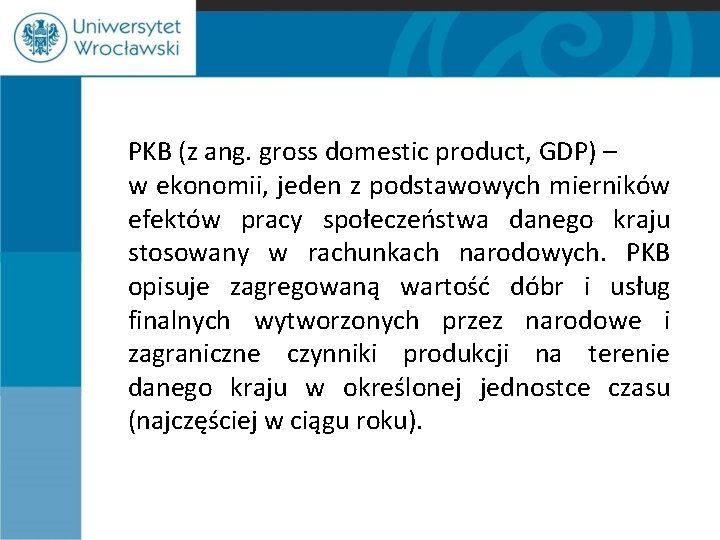 PKB (z ang. gross domestic product, GDP) – w ekonomii, jeden z podstawowych mierników