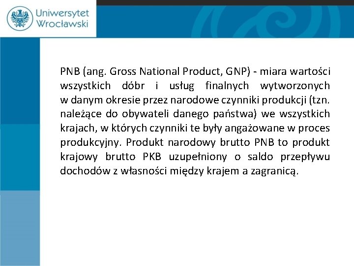 PNB (ang. Gross National Product, GNP) - miara wartości wszystkich dóbr i usług finalnych