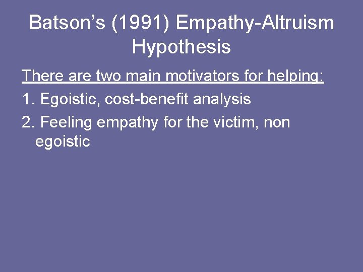 Batson’s (1991) Empathy-Altruism Hypothesis There are two main motivators for helping: 1. Egoistic, cost-benefit