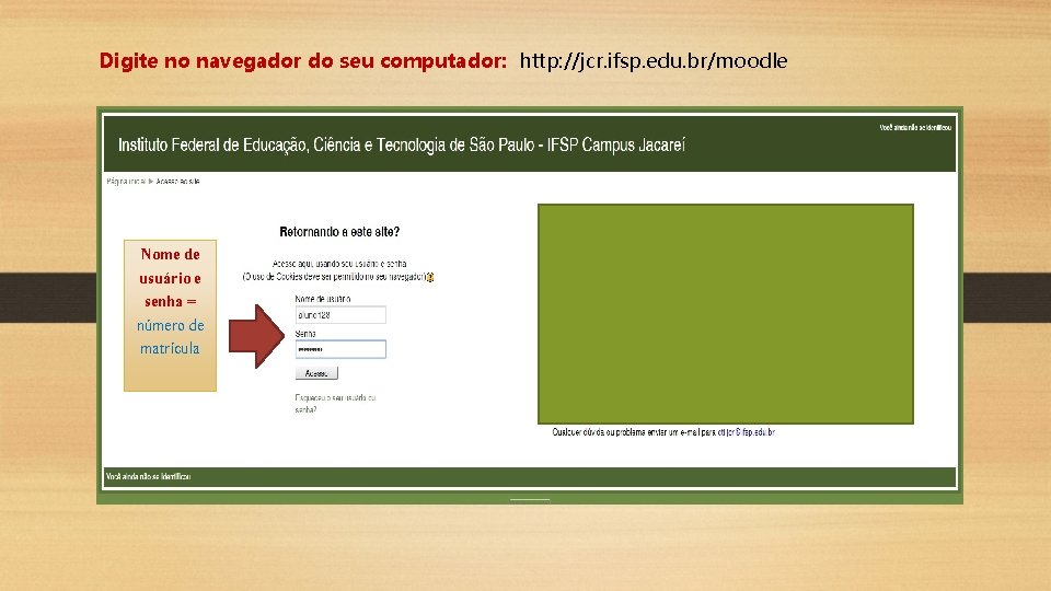 Digite no navegador do seu computador: http: //jcr. ifsp. edu. br/moodle Nome de usuário