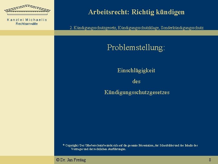 Arbeitsrecht: Richtig kündigen Kanzlei Michaelis Rechtsanwälte 2. Kündigungsschutzgesetz, Kündigungsschutzklage, Sonderkündigungsschutz Problemstellung: Einschlägigkeit des Kündigungsschutzgesetzes