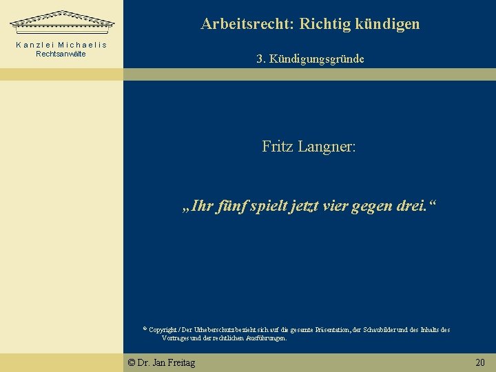 Arbeitsrecht: Richtig kündigen Kanzlei Michaelis Rechtsanwälte 3. Kündigungsgründe Fritz Langner: „Ihr fünf spielt jetzt