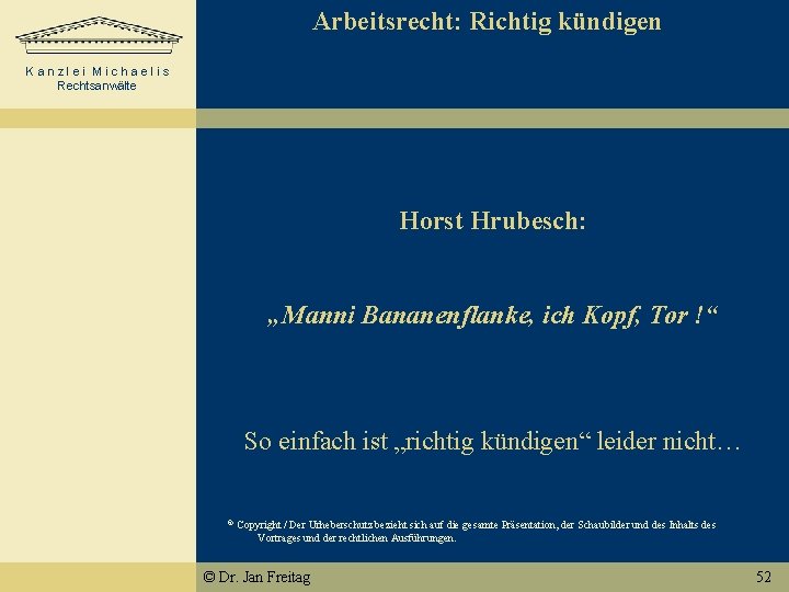 Arbeitsrecht: Richtig kündigen Kanzlei Michaelis Rechtsanwälte Horst Hrubesch: „Manni Bananenflanke, ich Kopf, Tor !“