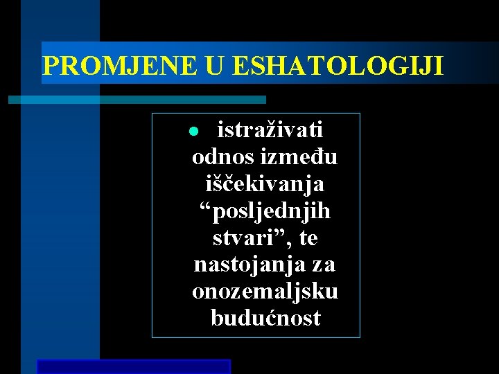 PROMJENE U ESHATOLOGIJI istraživati odnos između iščekivanja “posljednjih stvari”, te nastojanja za onozemaljsku budućnost