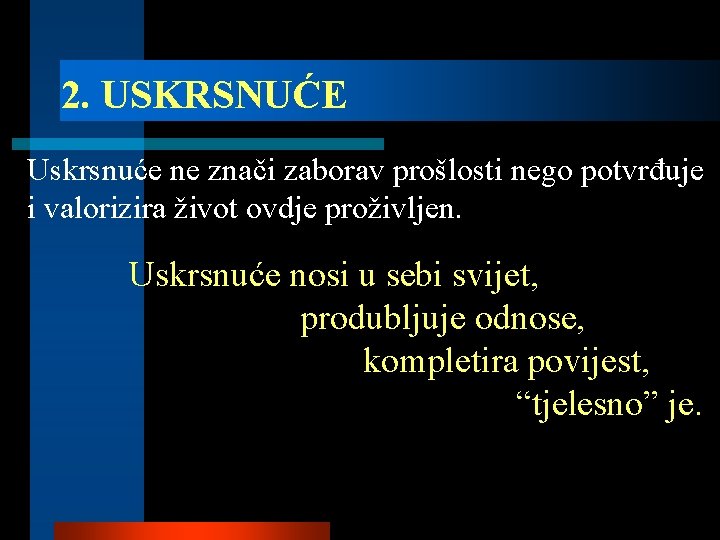 2. USKRSNUĆE Uskrsnuće ne znači zaborav prošlosti nego potvrđuje i valorizira život ovdje proživljen.