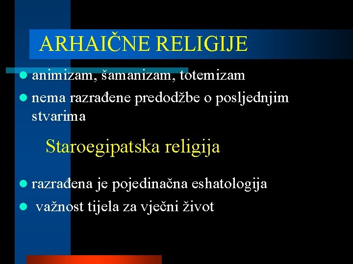 ARHAIČNE RELIGIJE l animizam, šamanizam, totemizam l nema razrađene predodžbe o posljednjim stvarima Staroegipatska