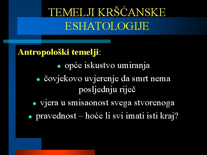 TEMELJI KRŠĆANSKE ESHATOLOGIJE Antropološki temelji: l opće iskustvo umiranja l čovjekovo uvjerenje da smrt