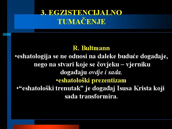 3. EGZISTENCIJALNO TUMAČENJE R. Bultmann • eshatologija se ne odnosi na daleke buduće događaje,