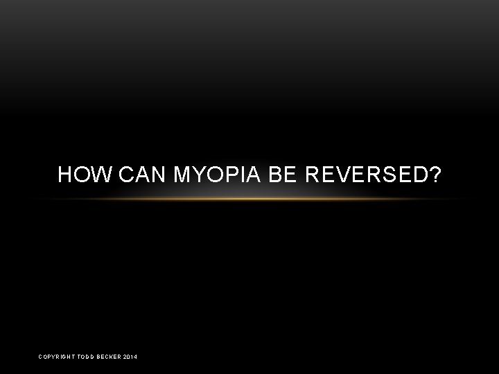 HOW CAN MYOPIA BE REVERSED? COPYRIGHT TODD BECKER 2014 