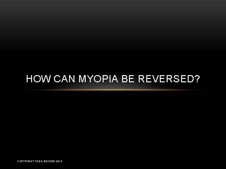 HOW CAN MYOPIA BE REVERSED? COPYRIGHT TODD BECKER 2014 