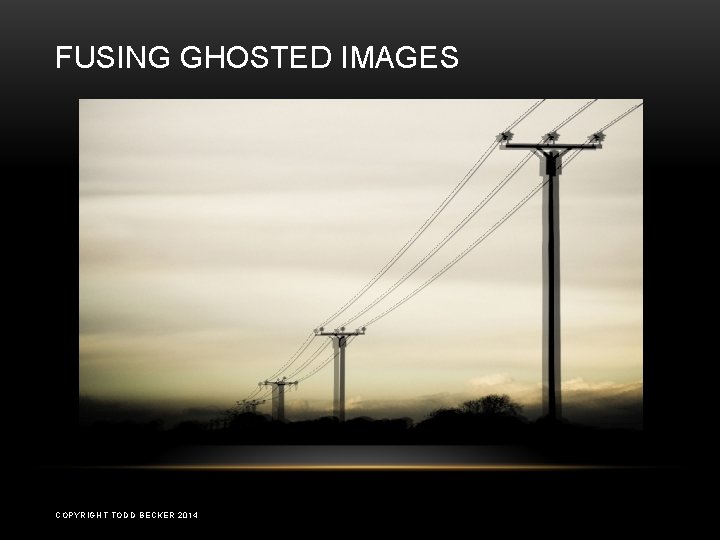 FUSING GHOSTED IMAGES COPYRIGHT TODD BECKER 2014 