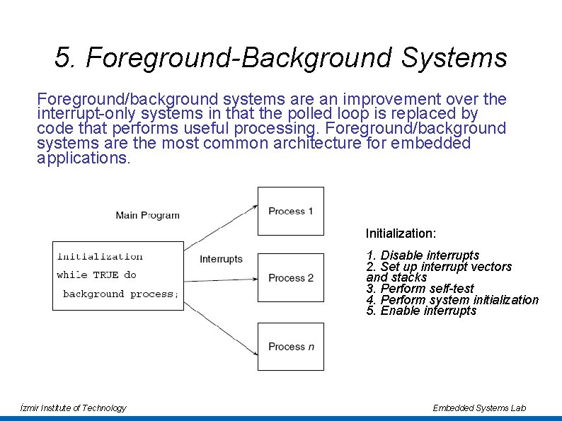 5. Foreground-Background Systems Foreground/background systems are an improvement over the interrupt-only systems in that