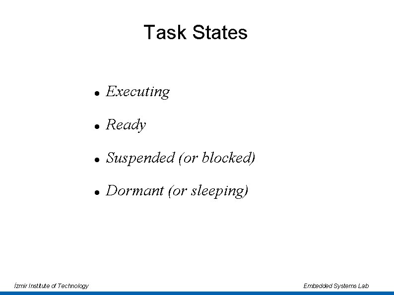 Task States İzmir Institute of Technology Executing Ready Suspended (or blocked) Dormant (or sleeping) Task States İzmir Institute of Technology Executing Ready Suspended (or blocked) Dormant (or sleeping)