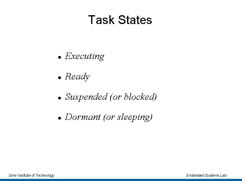 Task States İzmir Institute of Technology Executing Ready Suspended (or blocked) Dormant (or sleeping)