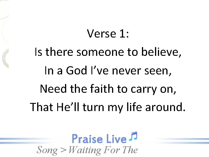 Verse 1: Is there someone to believe, In a God I’ve never seen, Need