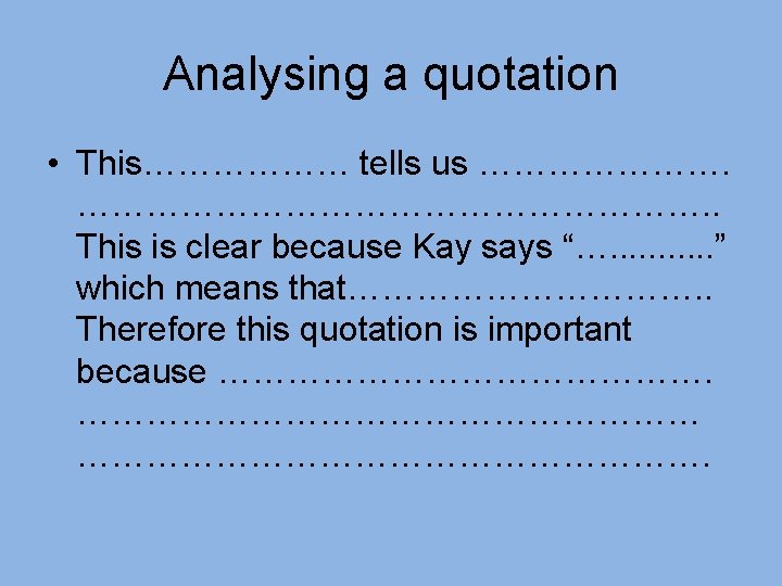 Analysing a quotation • This……………… tells us ………………………. . This is clear because Kay