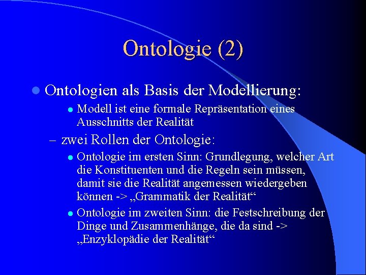 Ontologie (2) l Ontologien l als Basis der Modellierung: Modell ist eine formale Repräsentation